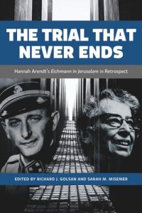 cover of the book The Trial That Never Ends: Hannah Arendt's 'Eichmann in Jerusalem' in Retrospect