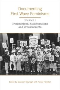 cover of the book Documenting First Wave Feminisms: Volume 1: Transnational Collaborations and Crosscurrents