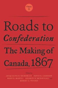 cover of the book Roads to Confederation: The Making of Canada, 1867, Volume 1