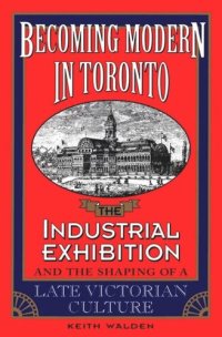 cover of the book Becoming Modern in Toronto: The Industrial Exhibition and the Shaping of a Late Victorian Culture