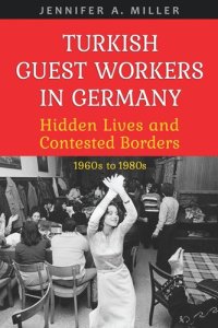 cover of the book Turkish Guest Workers in Germany: Hidden Lives and Contested Borders, 1960s to 1980s