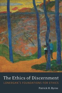 cover of the book The Ethics of Discernment: Lonergan's Foundations for Ethics