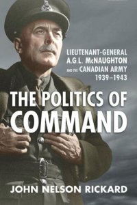 cover of the book Politics of Command: Lieutenant-General A.G.L. McNaughton and the Canadian Army, 1939–1943