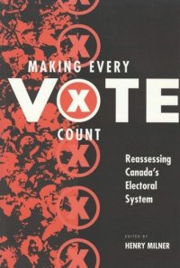 cover of the book Making Every Vote Count: Reassessing Canada's Electoral System