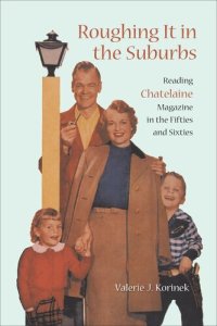 cover of the book Roughing it in the Suburbs: Reading Chatelaine Magazine in the Fifties and Sixties