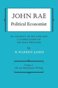 cover of the book John Rae Political Economist: An Account of His Life and A Compilation of His Main Writings: Volume I: Life and Miscellaneous Writings