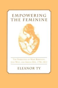 cover of the book Empowering the Feminine: The Narratives of Mary Robinson, Jane West, and Amelia Opie, 1796-1812