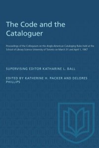 cover of the book The Code and the Cataloguer: Proceedings of the Colloquium on the Anglo-American Cataloging Rules held at the School of Library Science University of Toronto on March 31 and April 1, 1967