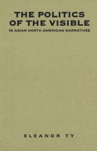 cover of the book The Politics of the Visible in Asian North American Narratives