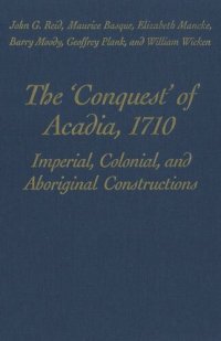 cover of the book The 'Conquest' of Acadia, 1710: Imperial, Colonial, and Aboriginal Constructions