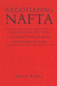 cover of the book Negotiating NAFTA: Explaining the Outcome in Culture, Textiles, Autos, and Pharmaceuticals