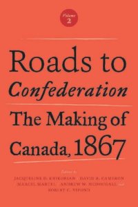 cover of the book Roads to Confederation: The Making of Canada, 1867, Volume 2