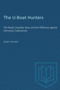 cover of the book The U-Boat Hunters: The Royal Canadian Navy and the Offensive against Germany's Submarines