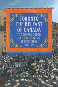 cover of the book Toronto, the Belfast of Canada: The Orange Order and the Shaping of Municipal Culture