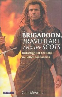 cover of the book Brigadoon, Braveheart and the Scots: Distortions of Scotland in Hollywood Cinema 