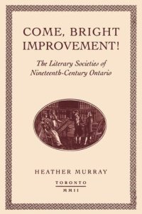 cover of the book Come, bright Improvement!: The Literary Societies of Nineteenth-Century Ontario