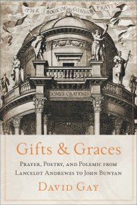 cover of the book Gifts and Graces: Prayer, Poetry, and Polemic from Lancelot Andrewes to John Bunyan