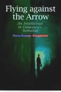 cover of the book Flying Against the Arrow: An Intellectual in Ceausescu's Romania