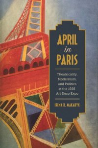 cover of the book April in Paris: Theatricality, Modernism, and Politics at the 1925 Art Deco Expo