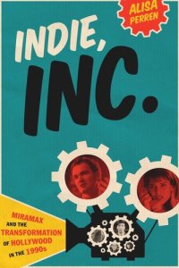 cover of the book Indie, Inc.: Miramax and the Transformation of Hollywood in the 1990s