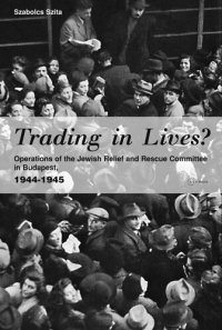 cover of the book Trading in Lives?: Operations of the Jewish Relief and Rescue Committee in Budapest, 1944-1945