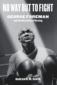 cover of the book No Way but to Fight: George Foreman and the Business of Boxing