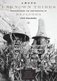 cover of the book Among Unknown Tribes: Rediscovering the Photographs of Explorer Carl Lumholtz