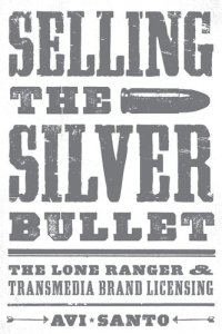 cover of the book Selling the Silver Bullet: The Lone Ranger and Transmedia Brand Licensing