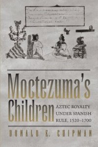 cover of the book Moctezuma's Children: Aztec Royalty under Spanish Rule, 1520–1700