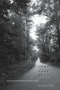 cover of the book Long Dark Road: Bill King and Murder in Jasper, Texas