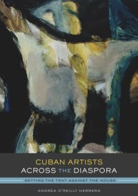 cover of the book Cuban Artists Across the Diaspora: Setting the Tent Against the House