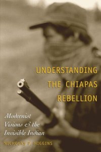 cover of the book Understanding the Chiapas Rebellion: Modernist Visions and the Invisible Indian