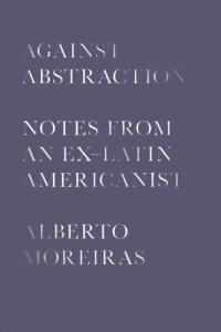 cover of the book Against Abstraction: Notes from an Ex-Latin Americanist