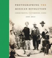 cover of the book Photographing the Mexican Revolution: Commitments, Testimonies, Icons