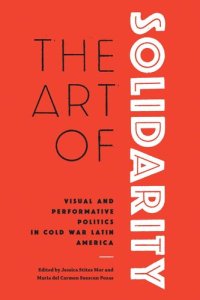 cover of the book The Art of Solidarity: Visual and Performative Politics in Cold War Latin America