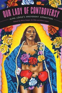 cover of the book Our Lady of Controversy: Alma López's “Irreverent Apparition”