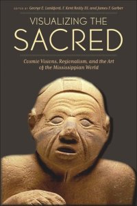 cover of the book Visualizing the Sacred: Cosmic Visions, Regionalism, and the Art of the Mississippian World