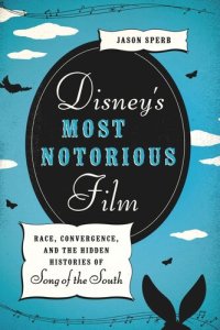 cover of the book Disney's Most Notorious Film: Race, Convergence, and the Hidden Histories of Song of the South