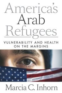 cover of the book America’s Arab Refugees: Vulnerability and Health on the Margins