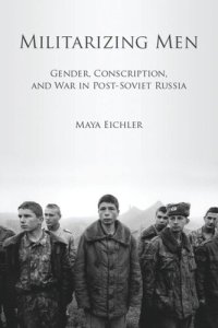 cover of the book Militarizing Men: Gender, Conscription, and War in Post-Soviet Russia