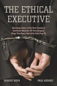 cover of the book The Ethical Executive: Becoming Aware of the Root Causes of Unethical Behavior: 45 Psychological Traps that Every One of Us Falls Prey To