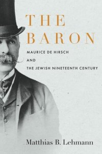 cover of the book The Baron: Maurice de Hirsch and the Jewish Nineteenth Century