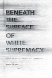 cover of the book Beneath the Surface of White Supremacy: Denaturalizing U.S. Racisms Past and Present