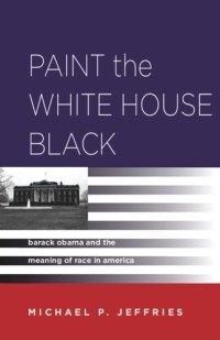 cover of the book Paint the White House Black: Barack Obama and the Meaning of Race in America