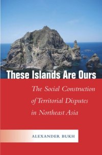 cover of the book These Islands Are Ours: The Social Construction of Territorial Disputes in Northeast Asia