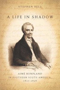 cover of the book A Life in Shadow: Aimé Bonpland in Southern South America, 1817–1858