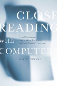 cover of the book Close Reading with Computers: Textual Scholarship, Computational Formalism, and David Mitchell's Cloud Atlas