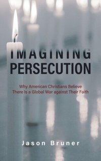 cover of the book Imagining Persecution: Why American Christians Believe There Is a Global War against Their Faith