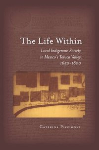 cover of the book The Life Within: Local Indigenous Society in Mexico's Toluca Valley, 1650-1800