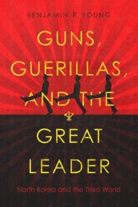 cover of the book Guns, Guerillas, and the Great Leader: North Korea and the Third World